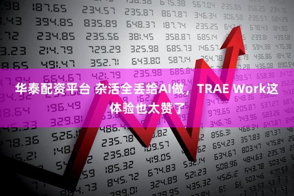 华泰配资平台 杂活全丢给AI做，TRAE Work这体验也太赞了