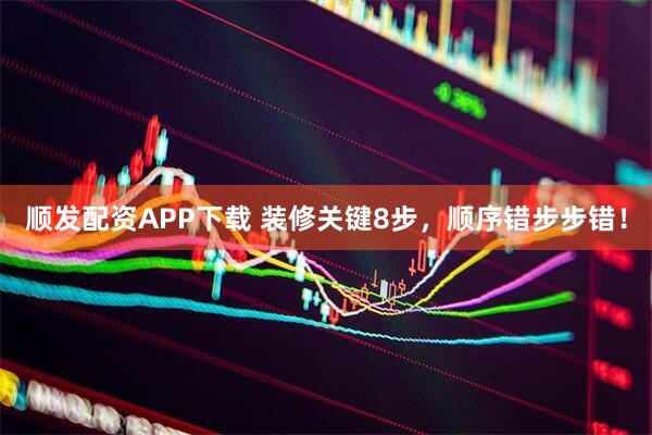 顺发配资APP下载 装修关键8步，顺序错步步错！